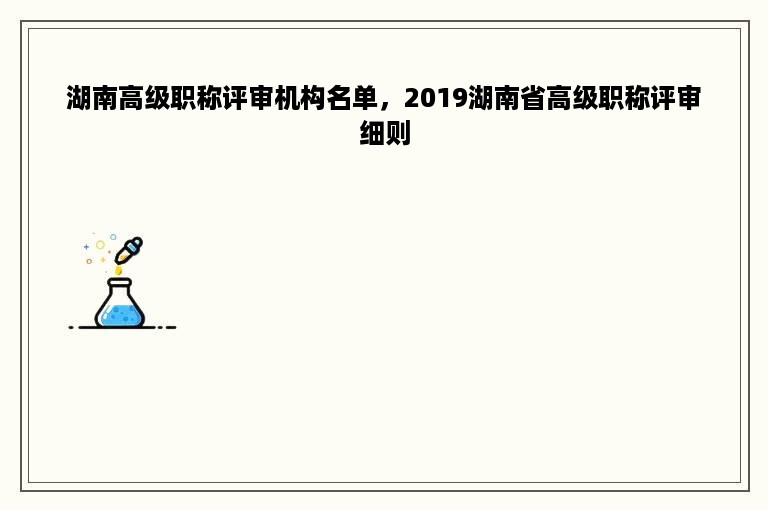 湖南高级职称评审机构名单，2019湖南省高级职称评审细则