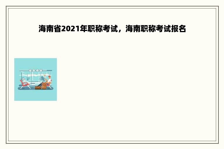 海南省2021年职称考试，海南职称考试报名