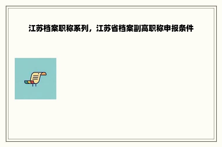 江苏档案职称系列，江苏省档案副高职称申报条件