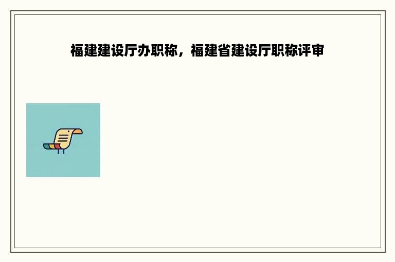 福建建设厅办职称，福建省建设厅职称评审