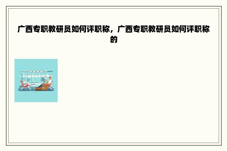 广西专职教研员如何评职称，广西专职教研员如何评职称的