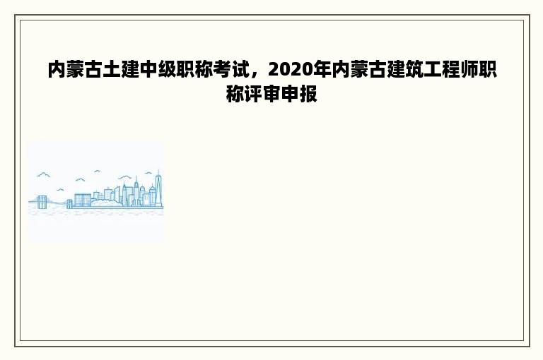 内蒙古土建中级职称考试，2020年内蒙古建筑工程师职称评审申报