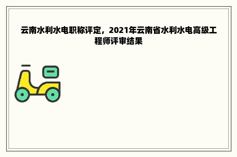 云南水利水电职称评定，2021年云南省水利水电高级工程师评审结果