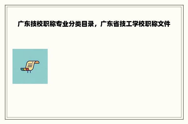 广东技校职称专业分类目录，广东省技工学校职称文件