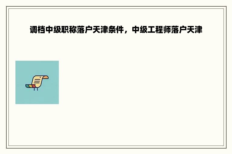 调档中级职称落户天津条件，中级工程师落户天津