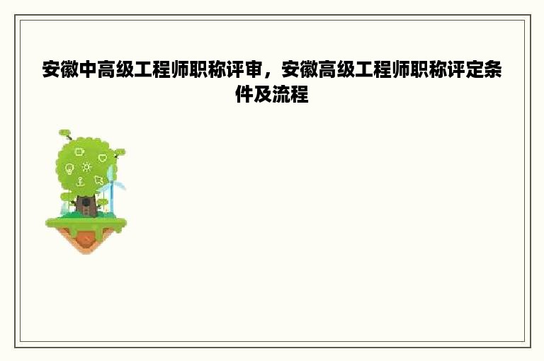 安徽中高级工程师职称评审，安徽高级工程师职称评定条件及流程