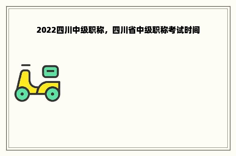 2022四川中级职称，四川省中级职称考试时间