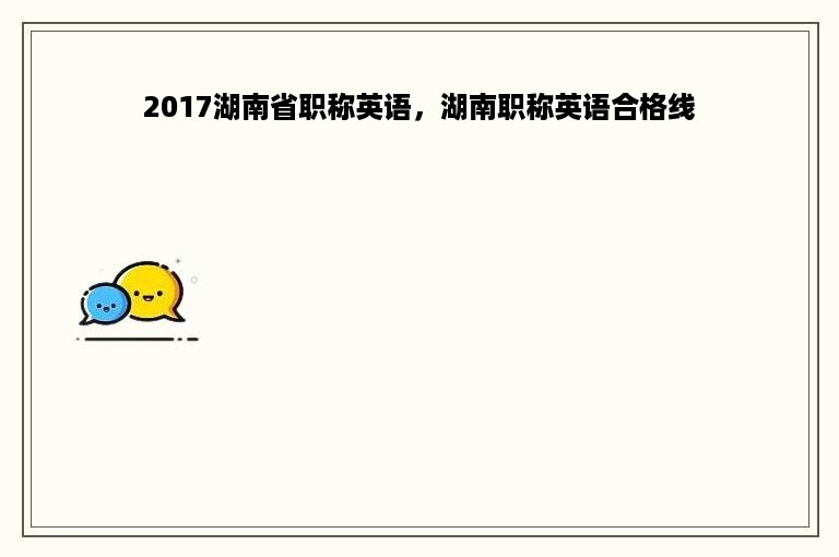 2017湖南省职称英语，湖南职称英语合格线