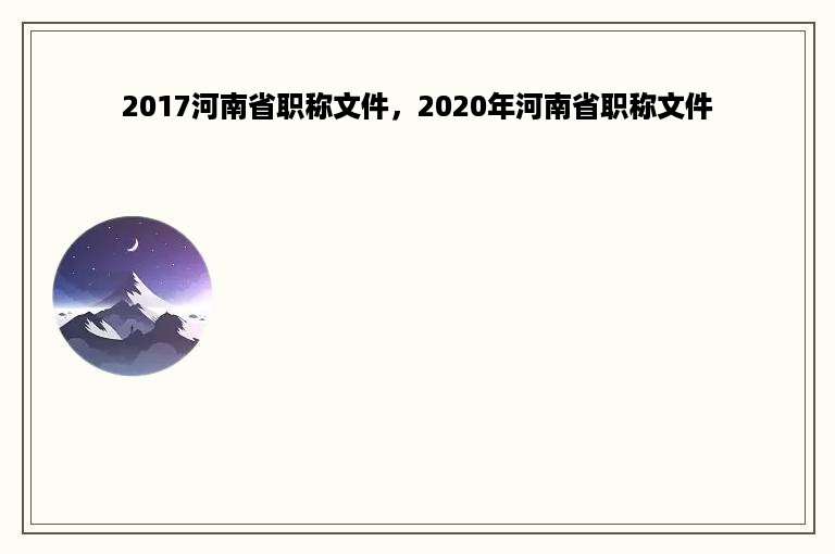 2017河南省职称文件，2020年河南省职称文件