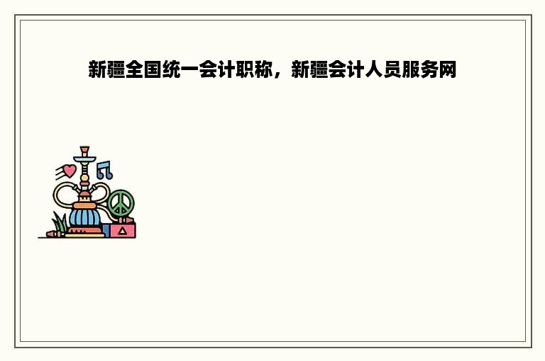 新疆全国统一会计职称，新疆会计人员服务网