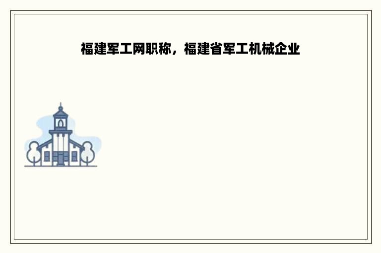 福建军工网职称，福建省军工机械企业