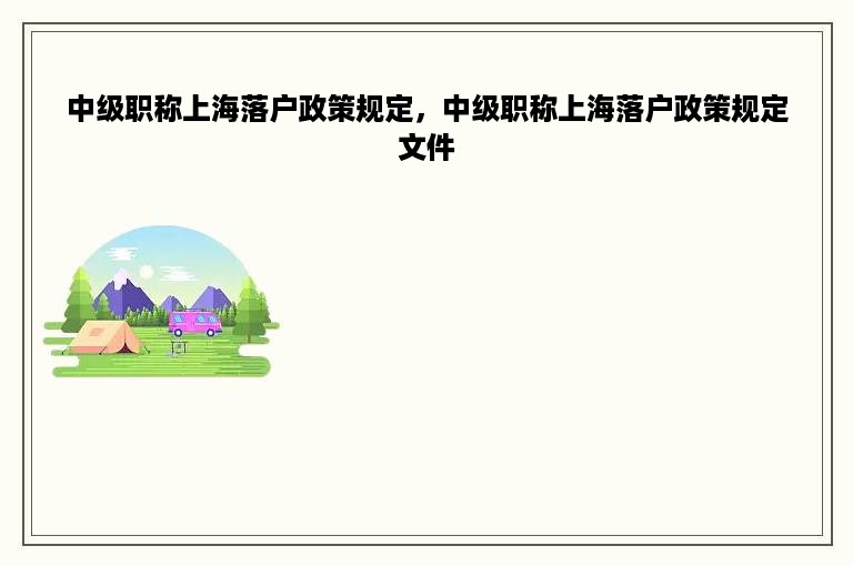 中级职称上海落户政策规定，中级职称上海落户政策规定文件