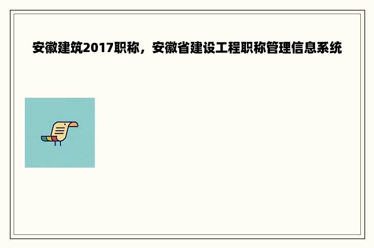 安徽建筑2017职称，安徽省建设工程职称管理信息系统