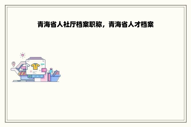 青海省人社厅档案职称，青海省人才档案