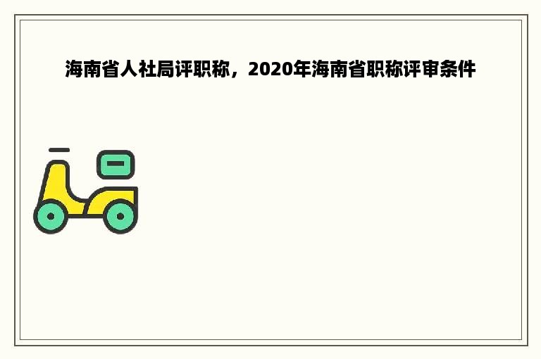 海南省人社局评职称，2020年海南省职称评审条件