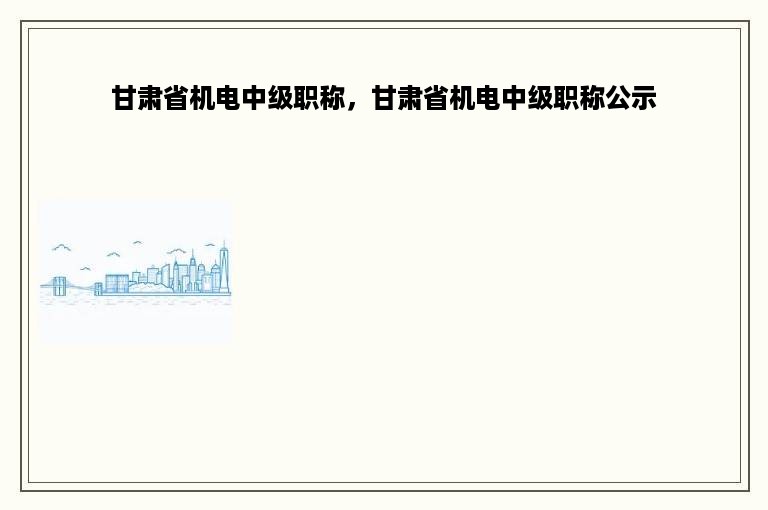 甘肃省机电中级职称，甘肃省机电中级职称公示