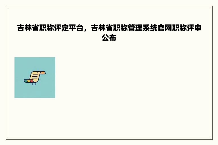 吉林省职称评定平台，吉林省职称管理系统官网职称评审公布