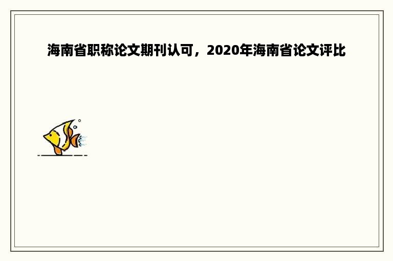 海南省职称论文期刊认可，2020年海南省论文评比