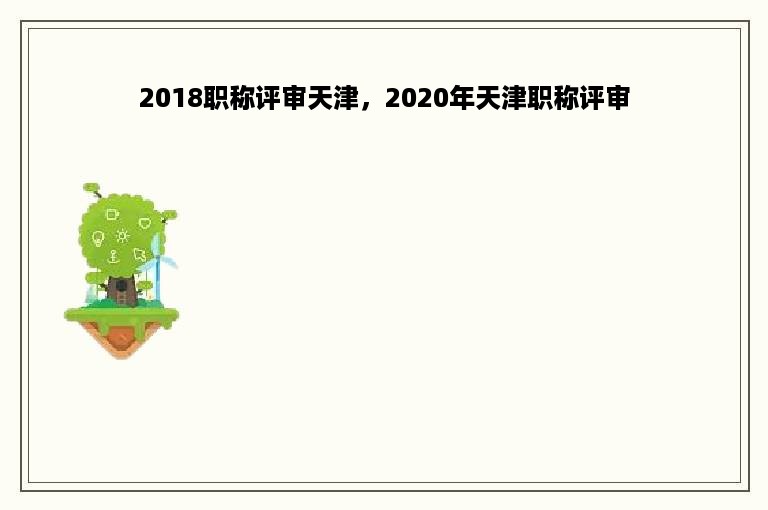 2018职称评审天津，2020年天津职称评审