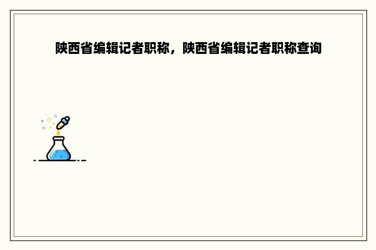 陕西省编辑记者职称，陕西省编辑记者职称查询