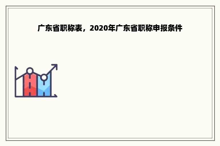 广东省职称表，2020年广东省职称申报条件