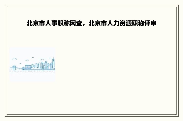 北京市人事职称网查，北京市人力资源职称评审