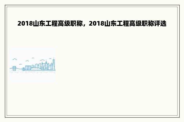 2018山东工程高级职称，2018山东工程高级职称评选