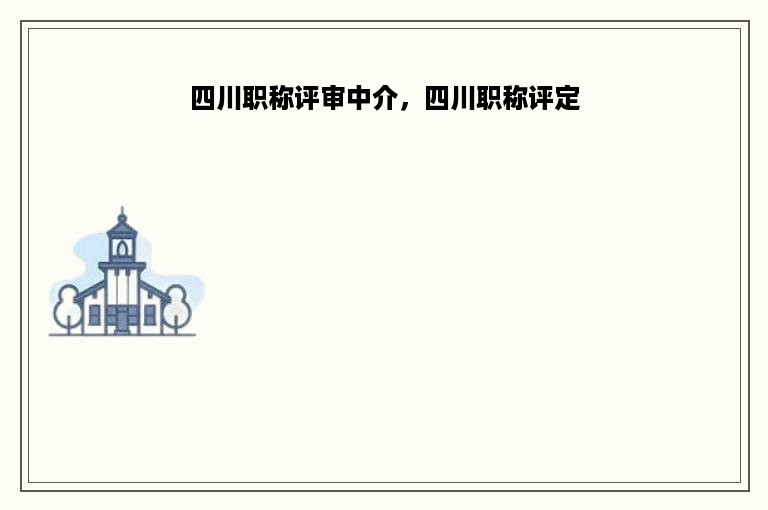 四川职称评审中介，四川职称评定