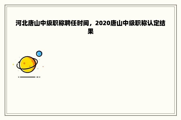 河北唐山中级职称聘任时间，2020唐山中级职称认定结果