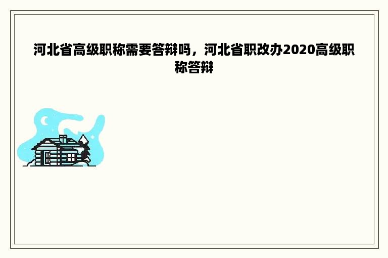 河北省高级职称需要答辩吗，河北省职改办2020高级职称答辩