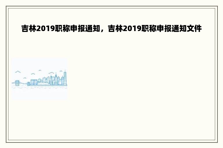 吉林2019职称申报通知，吉林2019职称申报通知文件