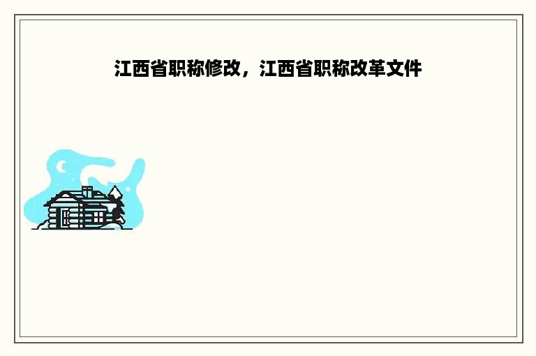 江西省职称修改，江西省职称改革文件