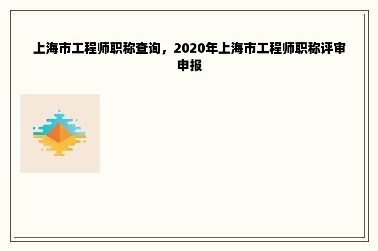 上海市工程师职称查询，2020年上海市工程师职称评审申报