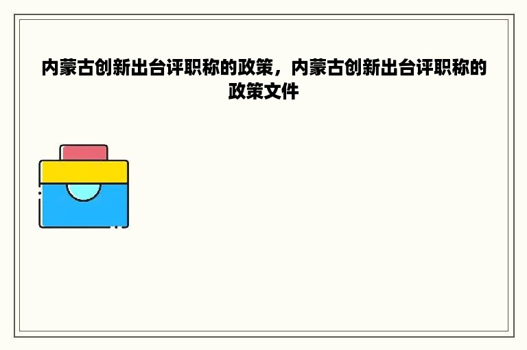 内蒙古创新出台评职称的政策，内蒙古创新出台评职称的政策文件