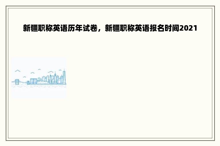 新疆职称英语历年试卷，新疆职称英语报名时间2021