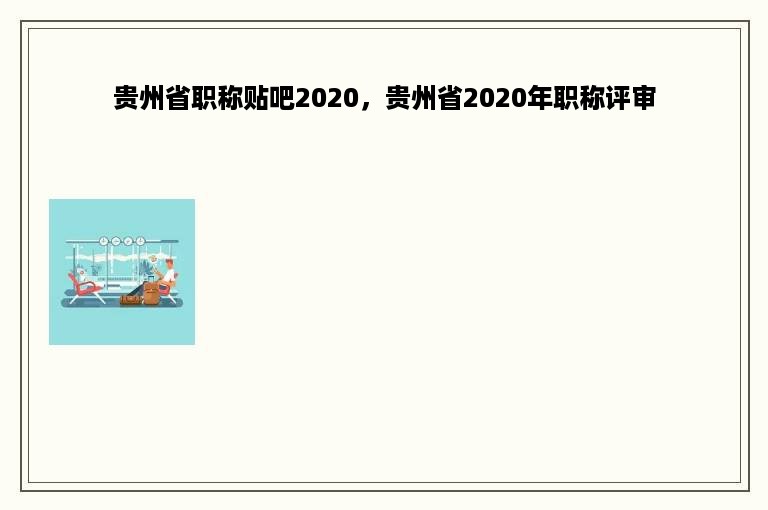 贵州省职称贴吧2020，贵州省2020年职称评审