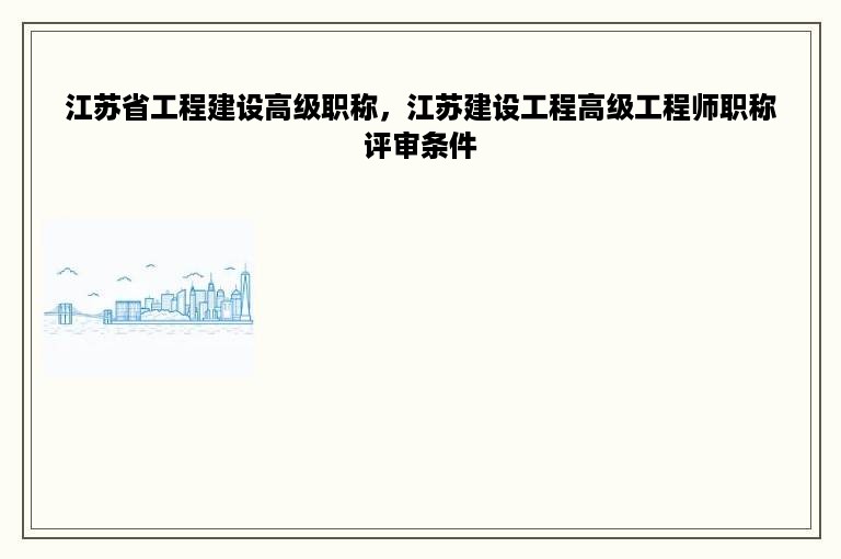 江苏省工程建设高级职称，江苏建设工程高级工程师职称评审条件