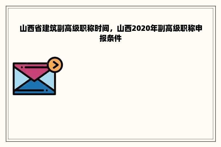 山西省建筑副高级职称时间，山西2020年副高级职称申报条件