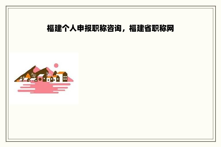 福建个人申报职称咨询，福建省职称网