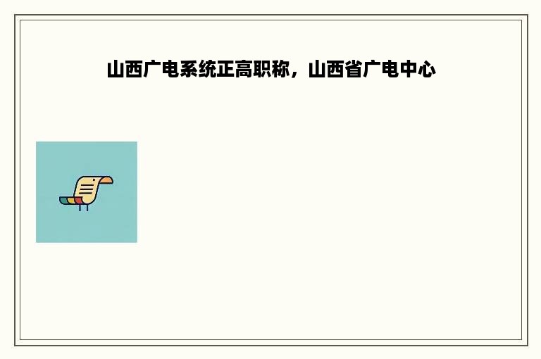 山西广电系统正高职称，山西省广电中心