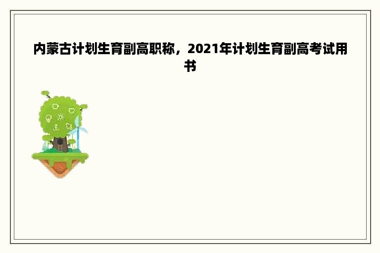 内蒙古计划生育副高职称，2021年计划生育副高考试用书