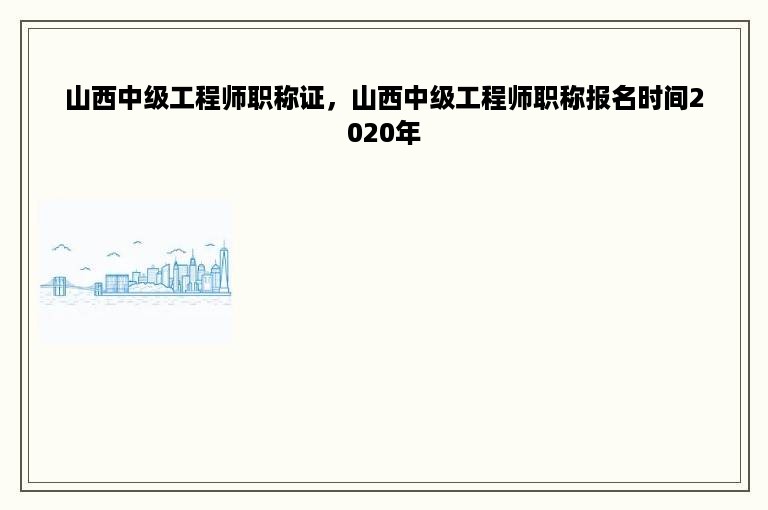 山西中级工程师职称证，山西中级工程师职称报名时间2020年