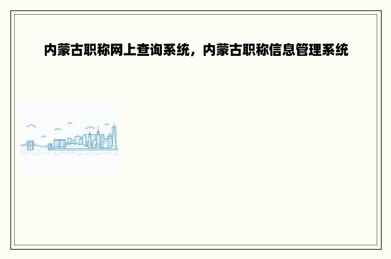 内蒙古职称网上查询系统，内蒙古职称信息管理系统