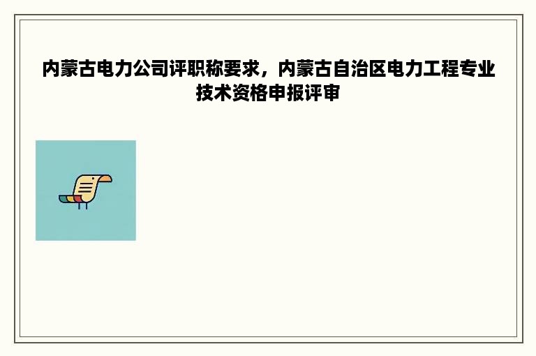 内蒙古电力公司评职称要求，内蒙古自治区电力工程专业技术资格申报评审