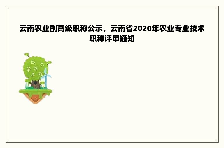 云南农业副高级职称公示，云南省2020年农业专业技术职称评审通知