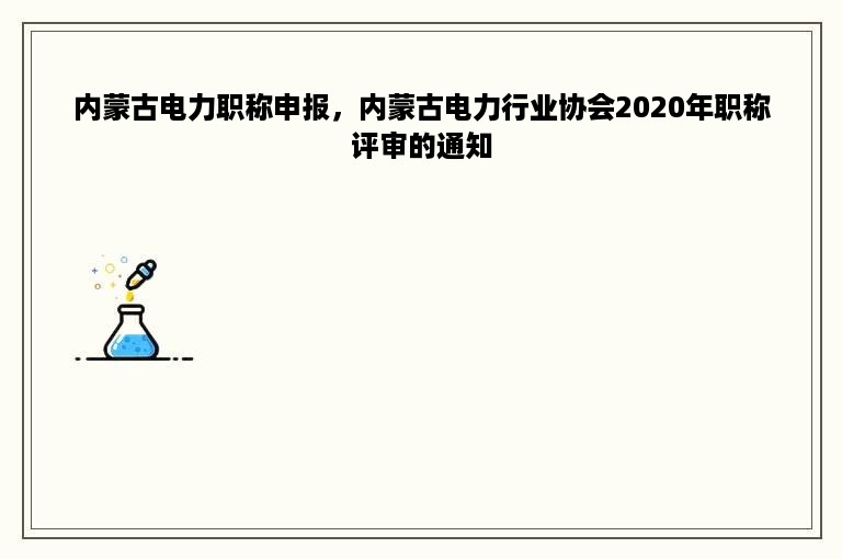 内蒙古电力职称申报，内蒙古电力行业协会2020年职称评审的通知