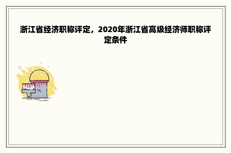 浙江省经济职称评定，2020年浙江省高级经济师职称评定条件