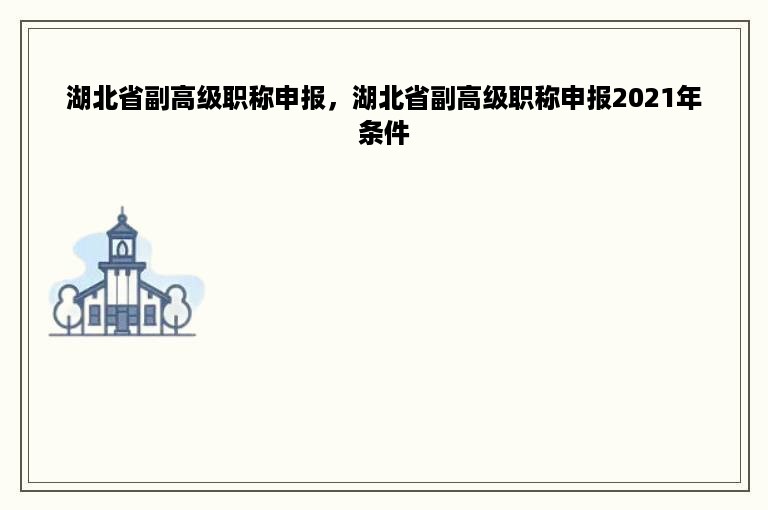 湖北省副高级职称申报，湖北省副高级职称申报2021年条件