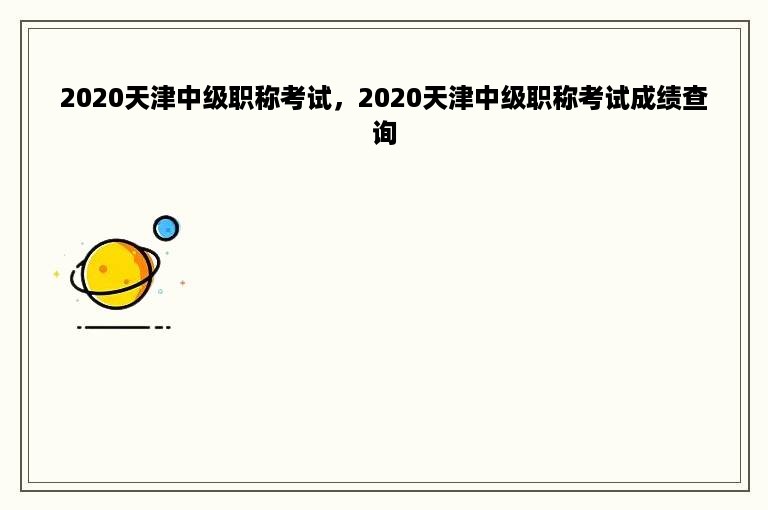 2020天津中级职称考试，2020天津中级职称考试成绩查询