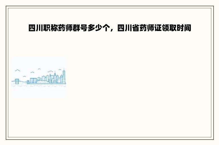 四川职称药师群号多少个，四川省药师证领取时间